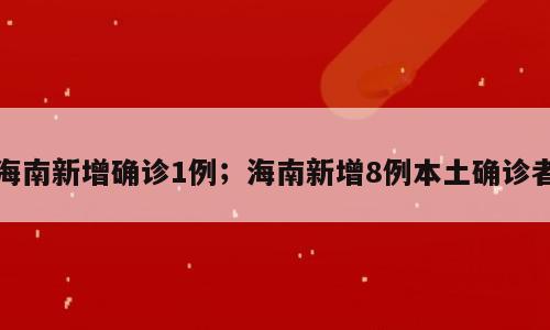 海南新增确诊1例；海南新增8例本土确诊者