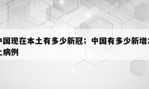 中国现在本土有多少新冠；中国有多少新增本土病例