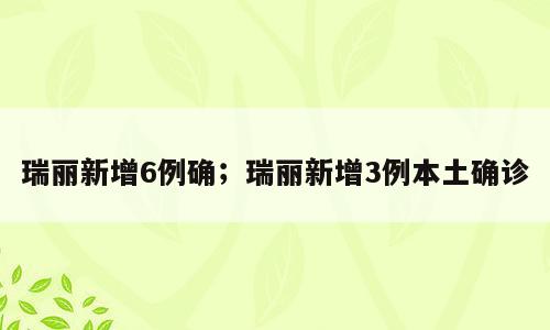 瑞丽新增6例确；瑞丽新增3例本土确诊