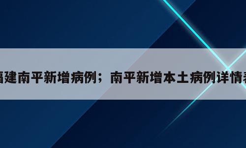 福建南平新增病例；南平新增本土病例详情表
