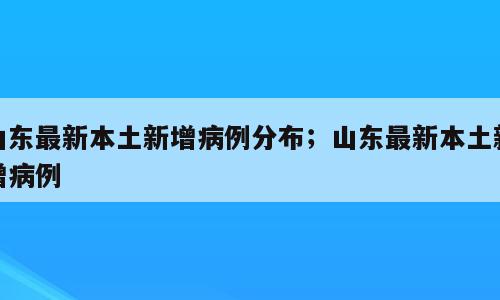 山东最新本土新增病例分布；山东最新本土新增病例