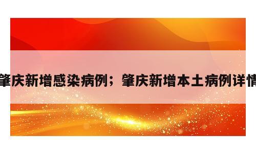 肇庆新增感染病例；肇庆新增本土病例详情