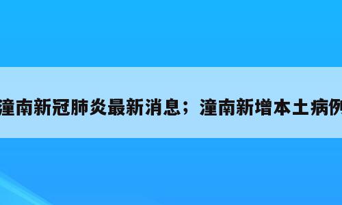 潼南新冠肺炎最新消息；潼南新增本土病例