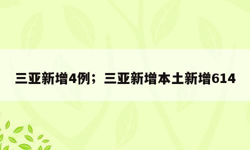 三亚新增4例；三亚新增本土新增614