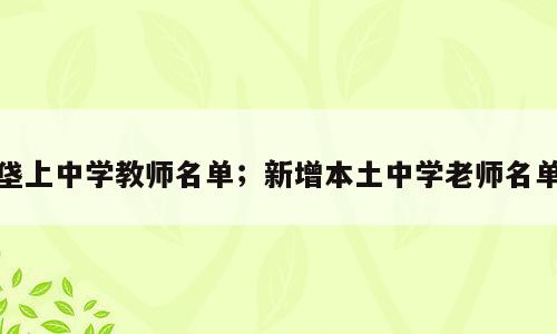 垡上中学教师名单；新增本土中学老师名单