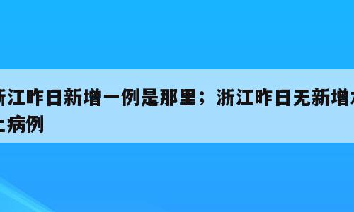 浙江昨日新增一例是那里；浙江昨日无新增本土病例