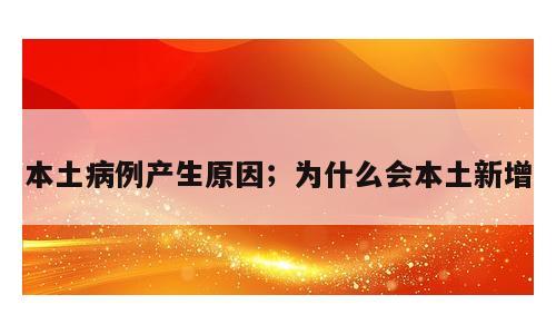 本土病例产生原因；为什么会本土新增