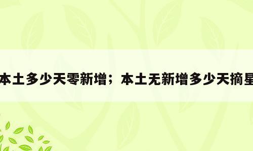 本土多少天零新增；本土无新增多少天摘星