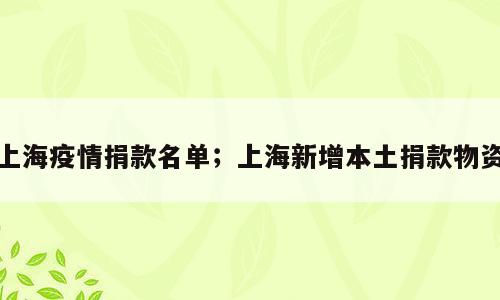 上海疫情捐款名单；上海新增本土捐款物资