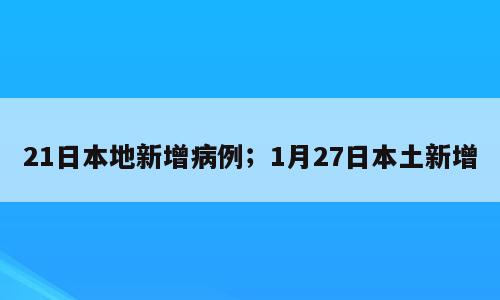 21日本地新增病例；1月27日本土新增