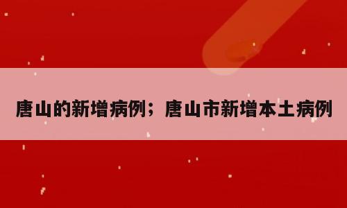 唐山的新增病例；唐山市新增本土病例
