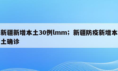 新疆新增本土30例lmm；新疆防疫新增本土确诊