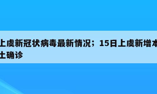 上虞新冠状病毒最新情况；15日上虞新增本土确诊