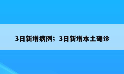 3日新增病例；3日新增本土确诊
