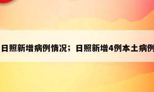 日照新增病例情况；日照新增4例本土病例