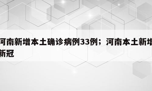 河南新增本土确诊病例33例；河南本土新增新冠