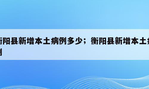 衡阳县新增本土病例多少；衡阳县新增本土病例