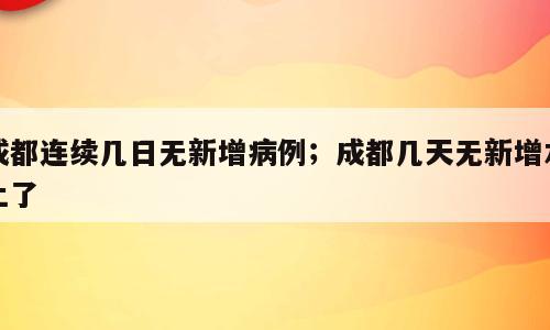 成都连续几日无新增病例；成都几天无新增本土了