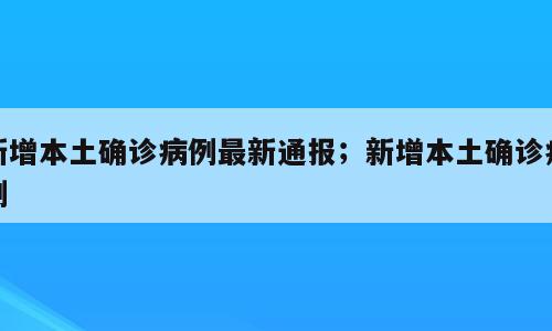 新增本土确诊病例最新通报；新增本土确诊病例