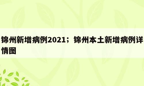 锦州新增病例2021；锦州本土新增病例详情图