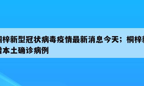 桐梓新型冠状病毒疫情最新消息今天；桐梓新增本土确诊病例