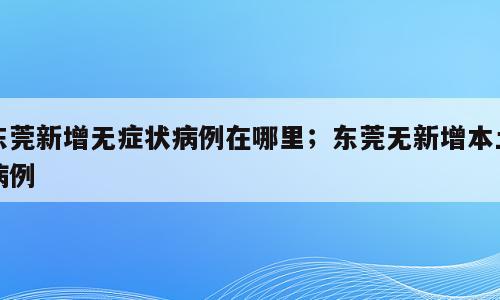 东莞新增无症状病例在哪里；东莞无新增本土病例