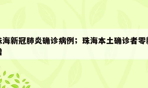 珠海新冠肺炎确诊病例；珠海本土确诊者零新增