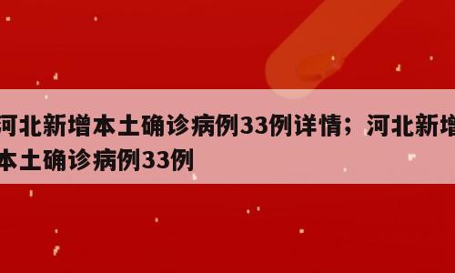 河北新增本土确诊病例33例详情；河北新增本土确诊病例33例