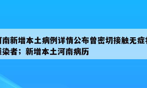 河南新增本土病例详情公布曾密切接触无症状感染者；新增本土河南病历