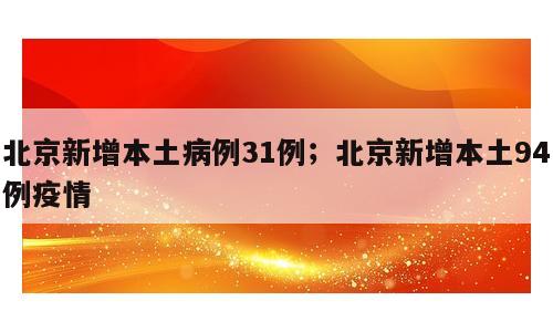 北京新增本土病例31例；北京新增本土94例疫情