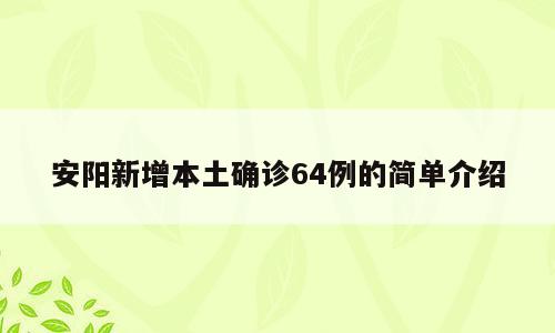 安阳新增本土确诊64例的简单介绍