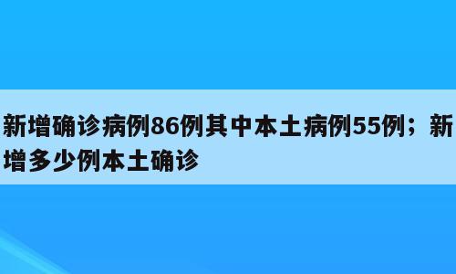 新增确诊病例86例其中本土病例55例；新增多少例本土确诊