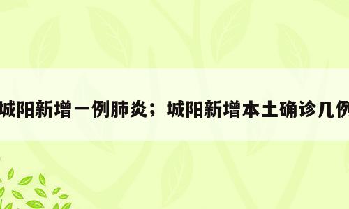 城阳新增一例肺炎；城阳新增本土确诊几例
