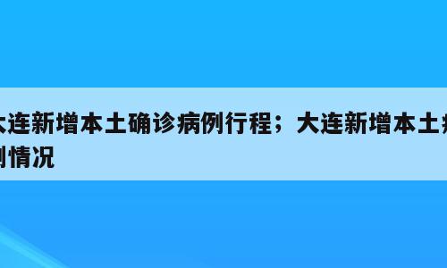 大连新增本土确诊病例行程；大连新增本土病例情况