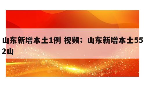 山东新增本土1例 视频；山东新增本土552山