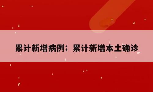 累计新增病例；累计新增本土确诊