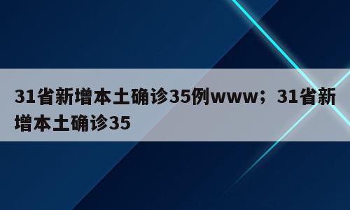 31省新增本土确诊35例www；31省新增本土确诊35