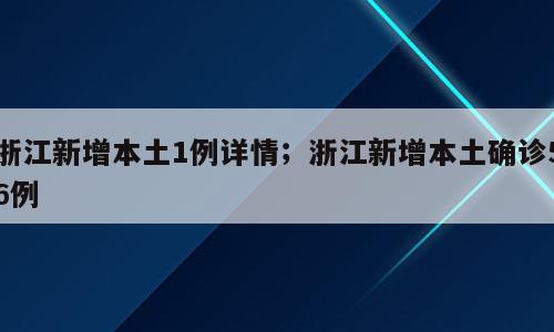 浙江新增本土1例详情；浙江新增本土确诊56例