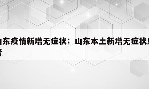 山东疫情新增无症状；山东本土新增无症状患者