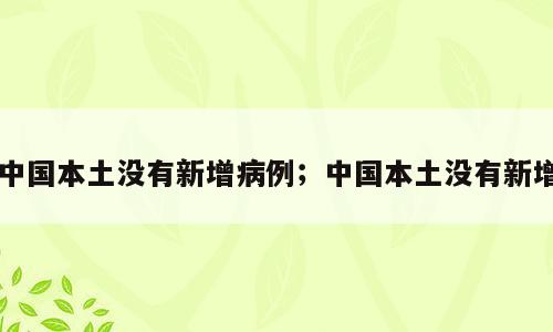 中国本土没有新增病例；中国本土没有新增