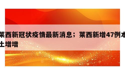 莱西新冠状疫情最新消息；莱西新增47例本土增增