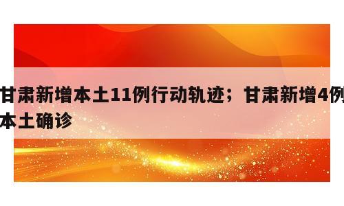 甘肃新增本土11例行动轨迹；甘肃新增4例本土确诊