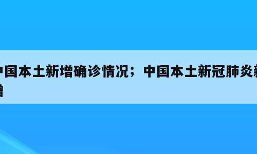 中国本土新增确诊情况；中国本土新冠肺炎新增