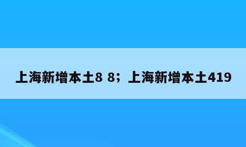 上海新增本土8 8；上海新增本土419