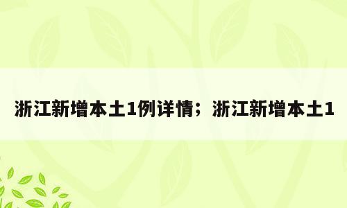 浙江新增本土1例详情；浙江新增本土1