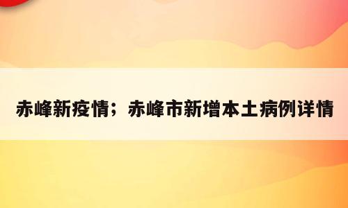 赤峰新疫情；赤峰市新增本土病例详情