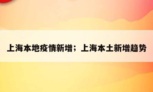 上海本地疫情新增；上海本土新增趋势