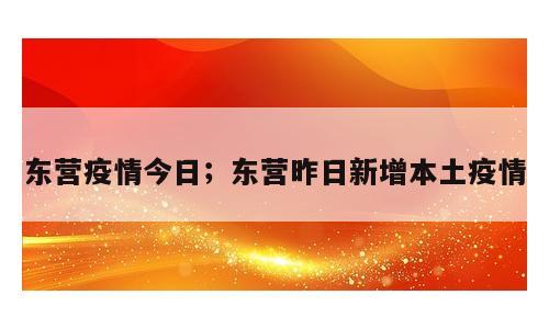 东营疫情今日；东营昨日新增本土疫情