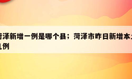 菏泽新增一例是哪个县；菏泽市昨日新增本土几例