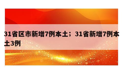 31省区市新增7例本土；31省新增7例本土3例